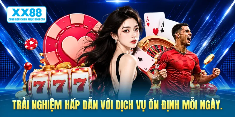 Trải nghiệm hấp dẫn với dịch vụ ổn định mỗi ngày.