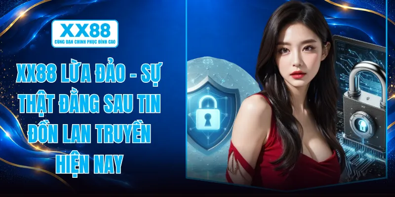 XX88 Lừa Đảo - Sự Thật Đằng Sau Tin Đồn Lan Truyền Hiện Nay